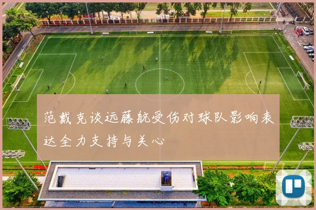 范戴克谈远藤航受伤对球队影响表达全力支持与关心